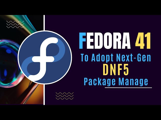 Fedora 41 to Adopt Next-Gen DNF5 Package Manager