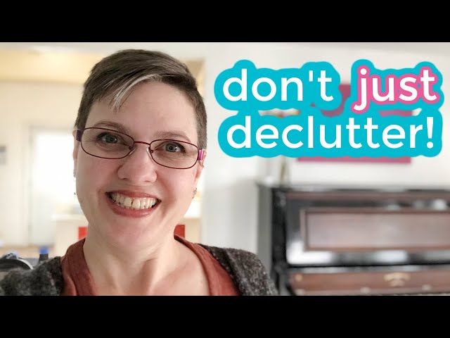 If you're only focused on decluttering, you're doing it backwards