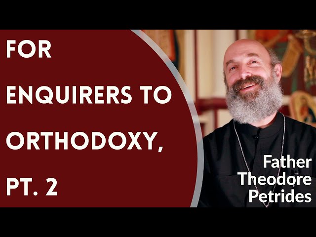 For Enquirers to Orthodox Christianity, Pt. 2 - Fr. Theodore Petrides