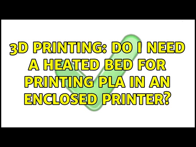 3D Printing: Do I need a heated bed for printing PLA in an enclosed printer?