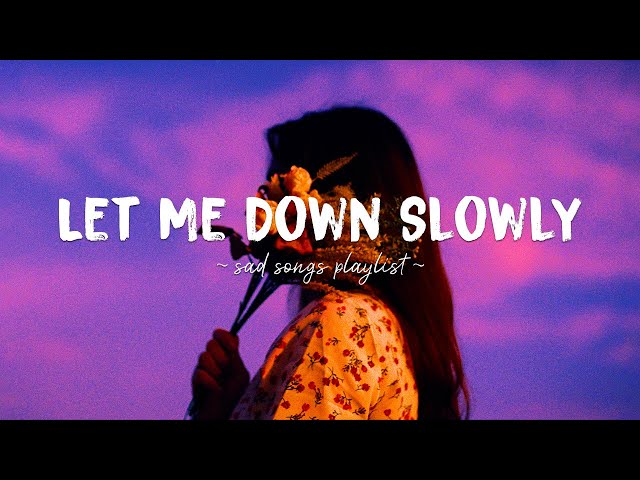 Let Me Down Slowly ♫ Sad songs playlist for broken hearts ~ Depressing Songs That Will Make You Cry