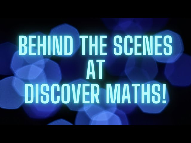 Behind the Scenes at Discover Maths!