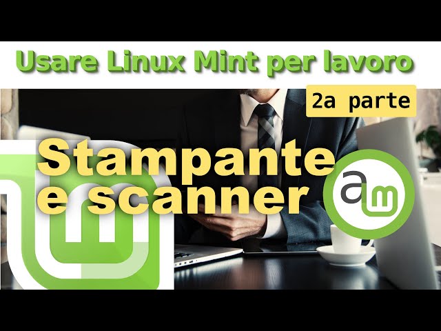 Stampante multifunzione e scanner: Usare Linux Mint per lavoro, Ep.2