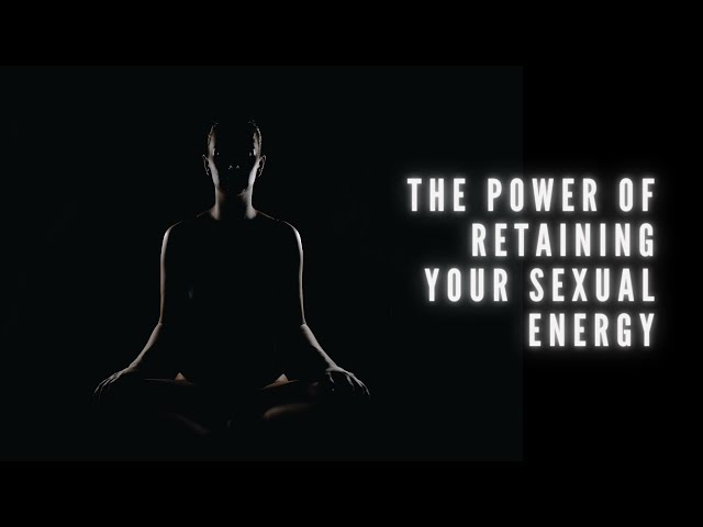 The Power of Retaining Your Sexual Energy | The Benefits of Semen Retention