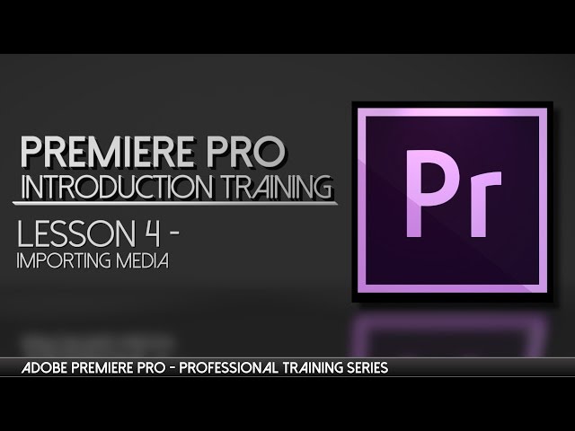 Importing Media to Premiere Pro -Adobe Premiere Professional Training - Lesson 4