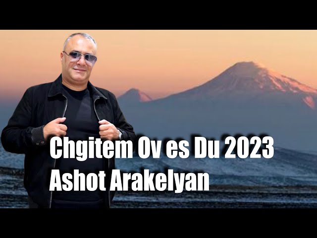 Ashot Arakelyan-Chgitem ov es du 2023 NEW PREMIERE Ашот Аракелян