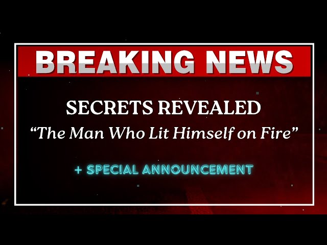 Breaking News: SECRETS REVEALED | The Man Who Lit Himself on Fire | Special Announcement!!!