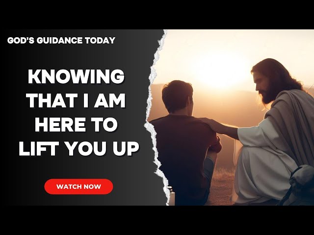 Knowing That I Am Here To Lift You Up | God Message Today | God Message Now | God Message for You