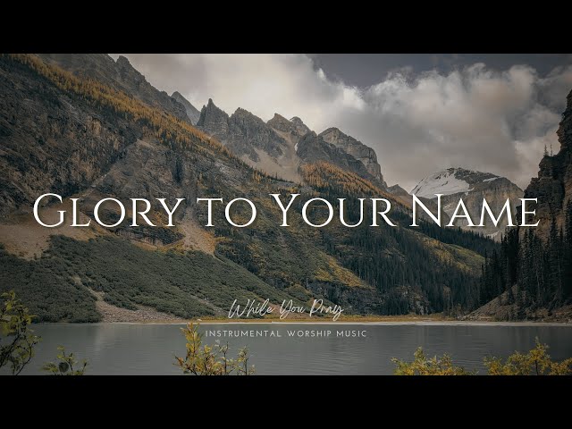 Glory to Your Name - Instrumental Soaking Worship Music / While You Pray