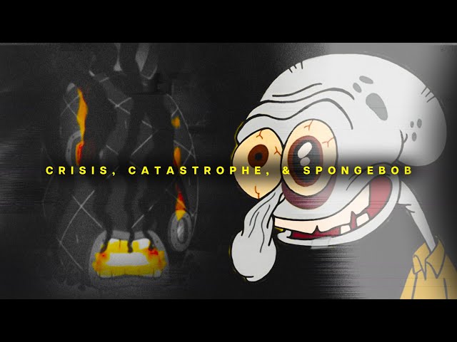 Crisis, Catastrophe, & Spongebob