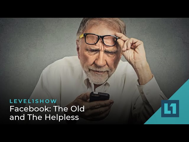 The Level1 Show May 16 2023: Facebook: The Old and The Helpless