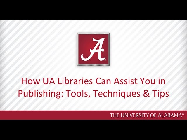 Workshop: How UA Libraries Can Assist You In Publishing: Tools, Techniques, & Tips