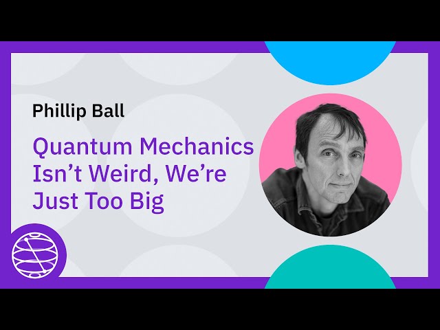 Quantum Mechanics Isn't Weird, We're Just Too Big - Phillip Ball Lecture
