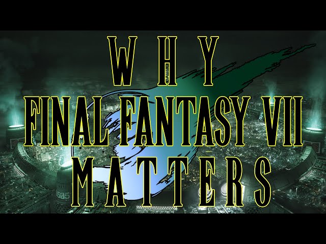 Why Final Fantasy VII Matters