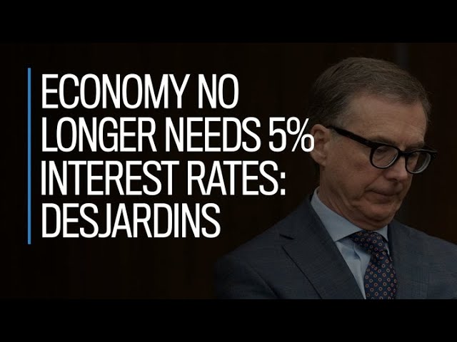 Economy no longer needs 5% interest rates: Desjardins