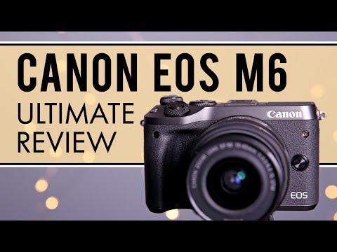 Canon EOS M6 Mirrorless Camera: Ultimate Review