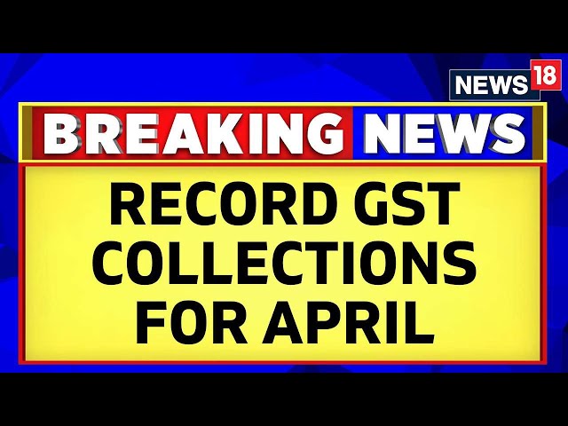 GST Collections Breach Landmark Milestone! Revenue Highest Ever At Rs 2.10 Lakh Cr In April | News18