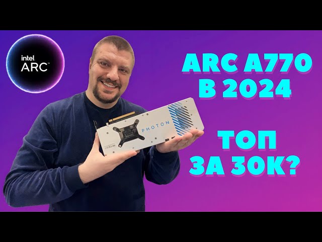 Intel Arc A770  в 2024: Лучший выбор до 30,000₽? Разбираемся в играх и особенностях!