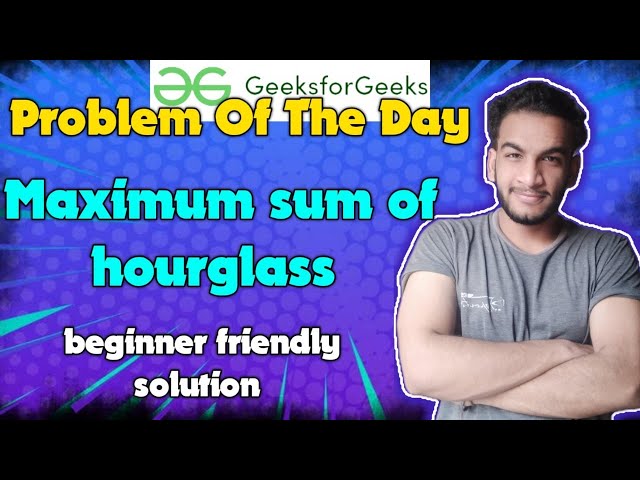 Maximum sum of hourglass | Gfg potd | 25-04-2024 | GFG Problem of the day