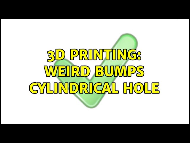3D Printing: Weird bumps cylindrical hole (2 Solutions!!)