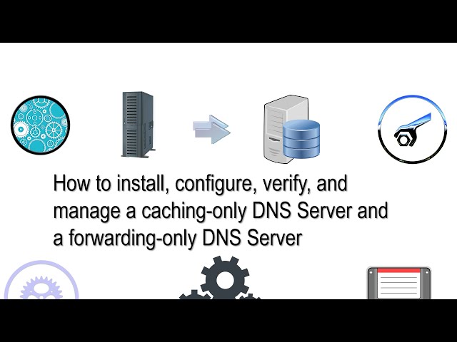 How to install, configure, and verify a Caching-only DNS Server and a Forwarding-only DNS Server