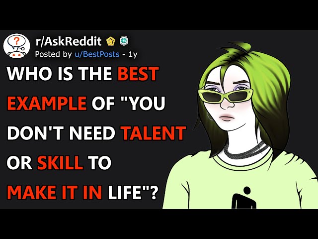 Who Is The Best Example Of "You Don't Need Talent Or Skill To Make It In Life"? (r/AskReddit)