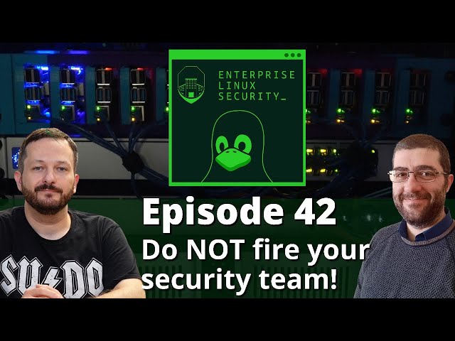 Enterprise Linux Security Episode 42 - Do NOT Fire Your Security Team!