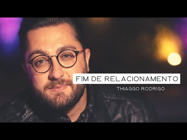 Fim de Relacionamento - Thiaggo Rodrigo