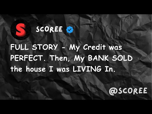 FULL STORY - My Credit was PERFECT. Then, My BANK SOLD the house I was LIVING In.