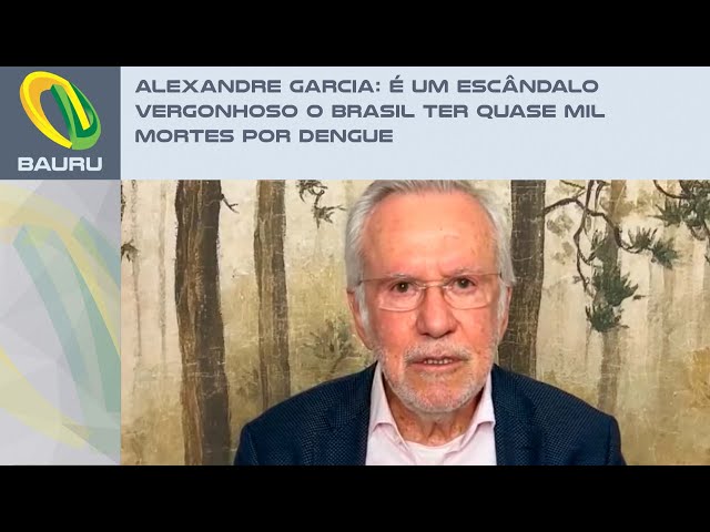 Alexandre Garcia: É um escândalo vergonhoso o Brasil ter quase mil mortes por dengue