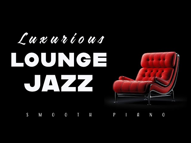 Luxurious Lounge Jazz | Smooth Piano | Lounge Music