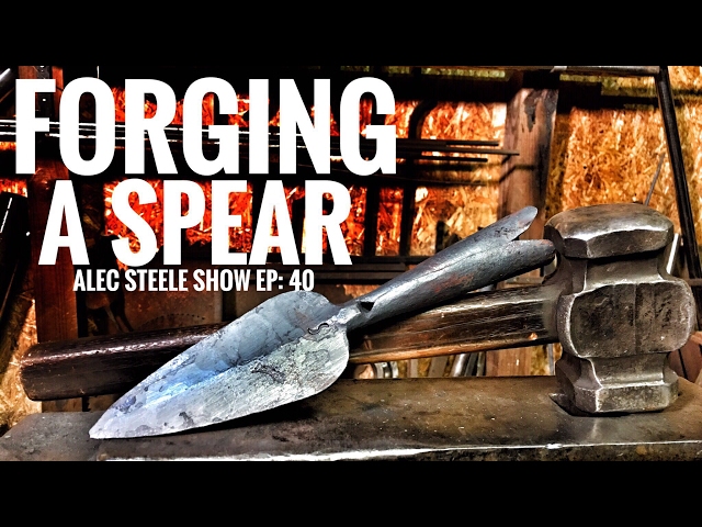 FORGING A SPEAR!!! Episode 40: The Alec Steele Show!!