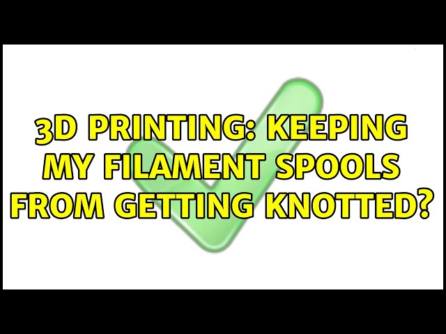 3D Printing: Keeping my filament spools from getting knotted? (3 Solutions!!)
