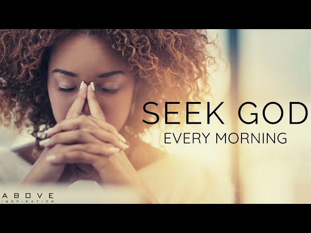 SEEK GOD EVERY MORNING | Spend Time With God Every Day - Morning Inspiration to Motivate Your Day