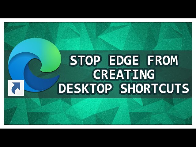 How To Stop Microsoft Edge From Automatically Creating Desktop Shortcuts