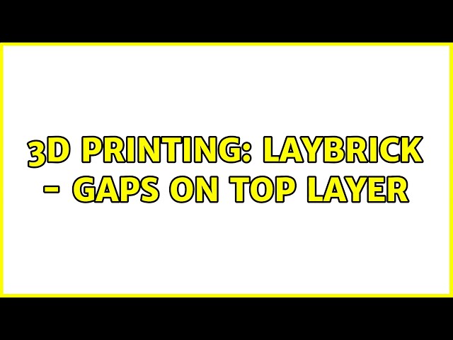 3D Printing: Laybrick - Gaps on top layer (2 Solutions!!)