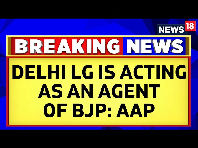 'Delhi LG Is Acting As An Agent Of The BJP', Says Aam Aadmi Party | AAP Vs BJP | Delhi | News18