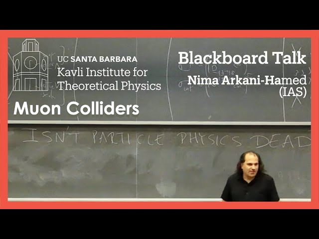 Muon Colliders ▸ KITP Blackboard Talk by Nima Arkani-Hamed (IAS)