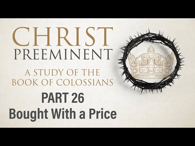Christ Preeminent, Part 26: Bought With a Price (Col. 3:22-4:1) | 2.25.24 AM