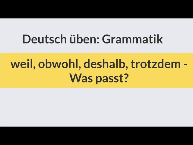 Deutsch lernen und üben: Grammatik weil, obwohl, deshalb, trotzdem - Was passt? Test Übung Beispiele