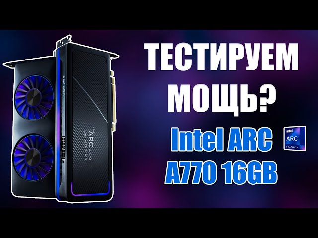 Обзор на Intel ARC A770 16Gb Это мощь? Тестируем на LGA 1700
