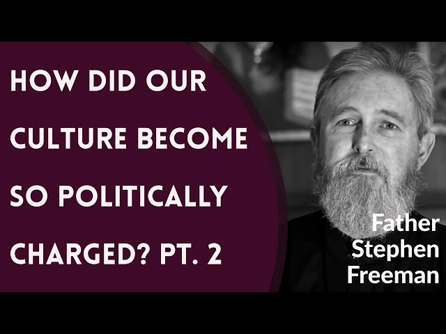 How Did Our Culture Become So Politically Charged? Pt. 2 - Fr. Stephen Freeman