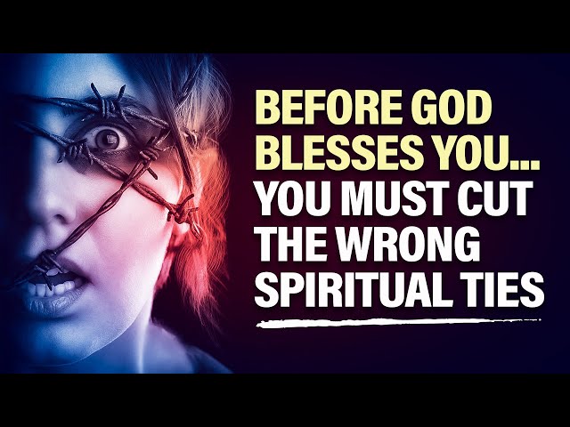 Be Warned, You Need Cut The Wrong Spiritual Ties In Your Life