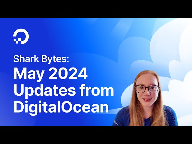 Shark Bytes: May 2024 Updates from DigitalOcean
