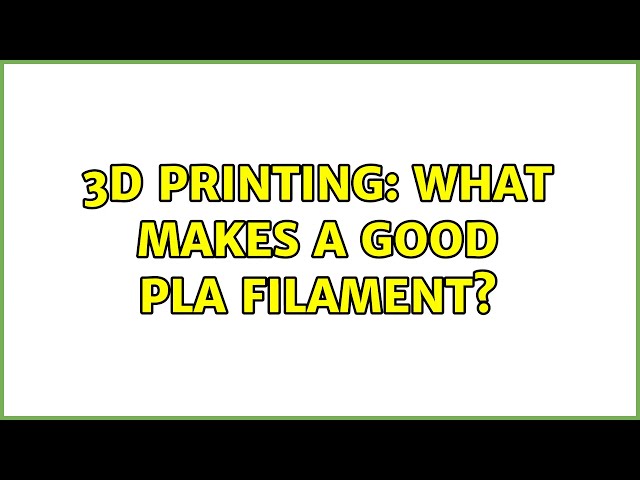 3D Printing: What makes a good PLA filament?