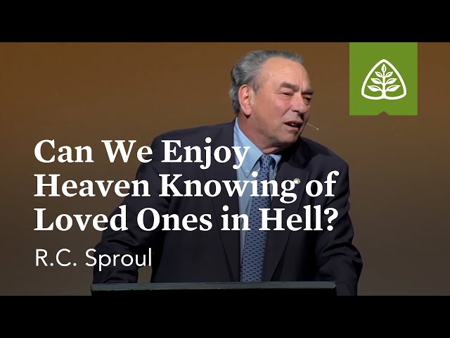 R.C. Sproul: Can We Enjoy Heaven Knowing of Loved Ones in Hell?