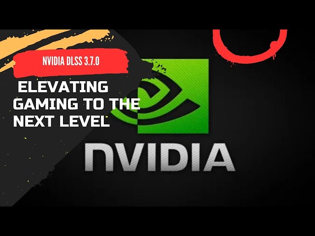 NVIDIA DLSS 3.7.0: Elevating Gaming to the Next Level