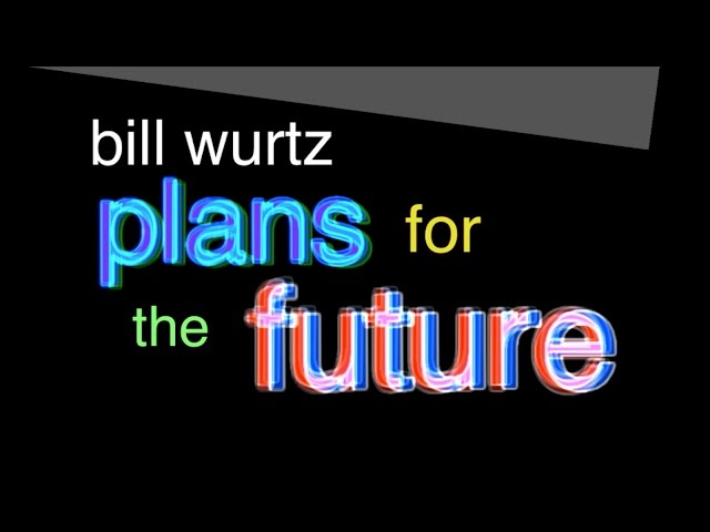 bill wurtz plans for the future